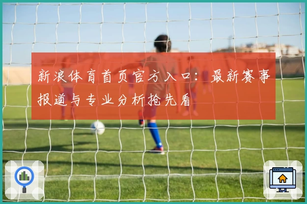 新浪体育首页官方入口：最新赛事报道与专业分析抢先看