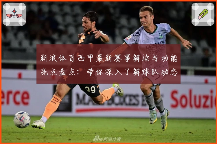新浪体育西甲最新赛事解读与功能亮点盘点：带你深入了解球队动态
