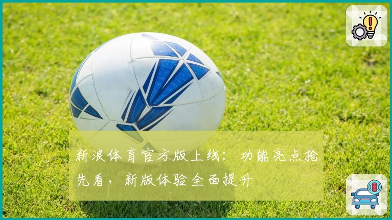新浪体育官方版上线：功能亮点抢先看，新版体验全面提升