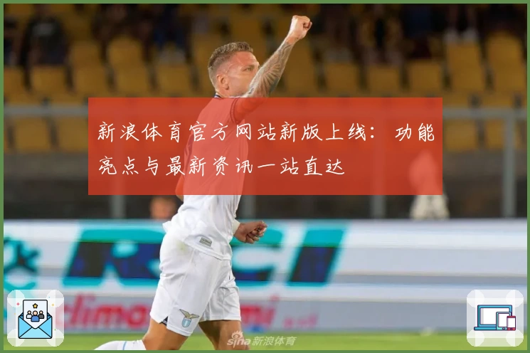 新浪体育官方网站新版上线:功能亮点与最新资讯一站直达