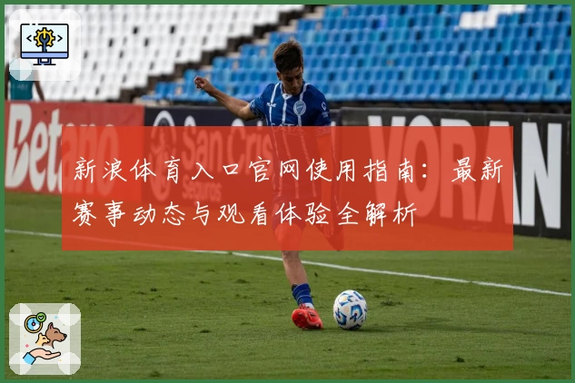 新浪体育入口官网使用指南：最新赛事动态与观看体验全解析