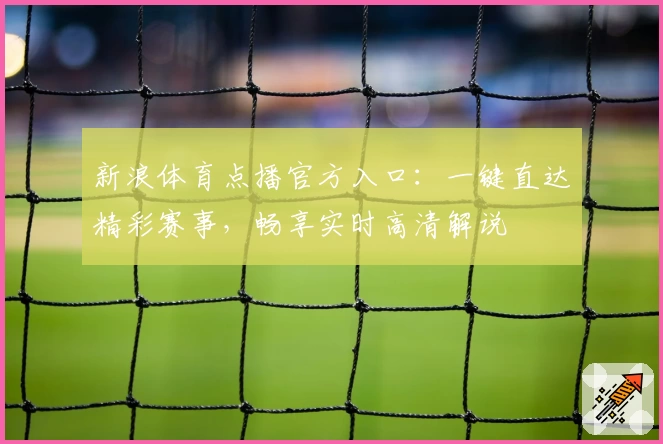 新浪体育点播官方入口：一键直达精彩赛事，畅享实时高清解说