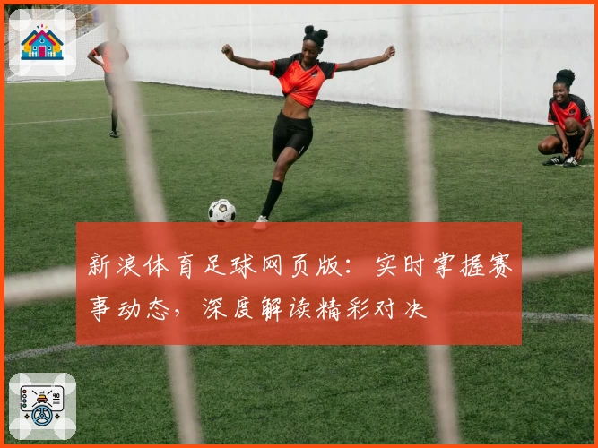 新浪体育足球网页版：实时掌握赛事动态，深度解读精彩对决