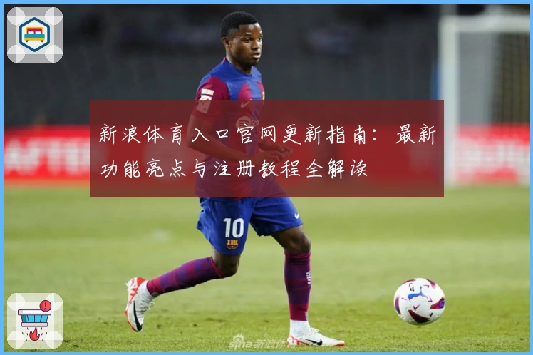 新浪体育入口官网更新指南：最新功能亮点与注册教程全解读