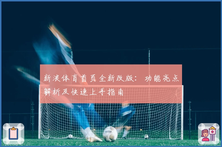 新浪体育首页全新改版：功能亮点解析及快速上手指南