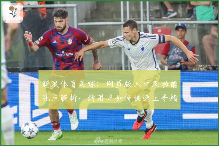 新浪体育足球：网页版入口及功能亮点解析，新用户如何快速上手精彩赛事
