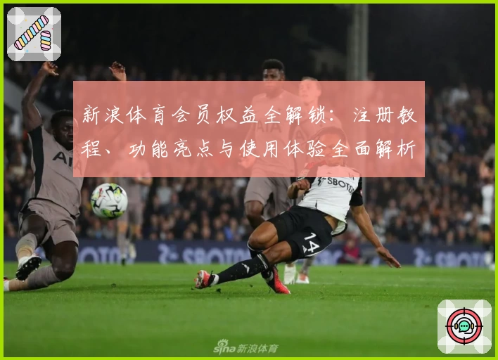 新浪体育会员权益全解锁：注册教程、功能亮点与使用体验全面解析