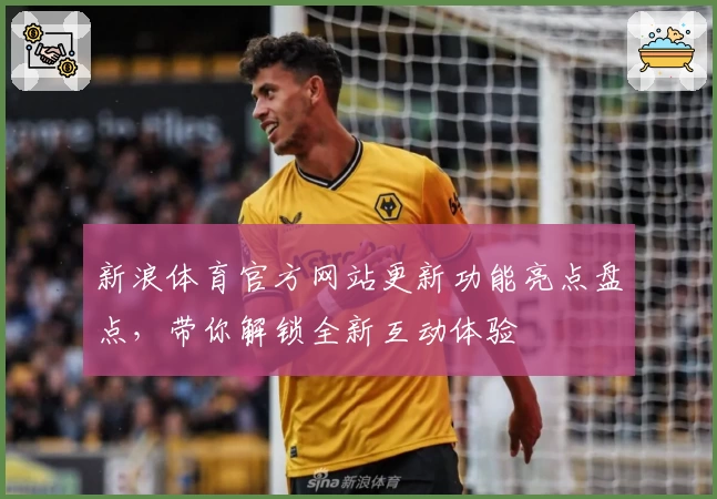 新浪体育官方网站更新功能亮点盘点,带你解锁全新互动体验