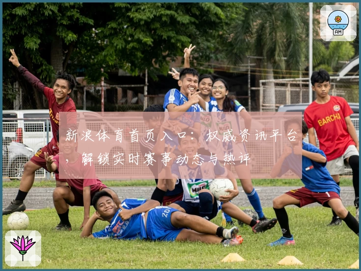 新浪体育首页入口：权威资讯平台，解锁实时赛事动态与热评