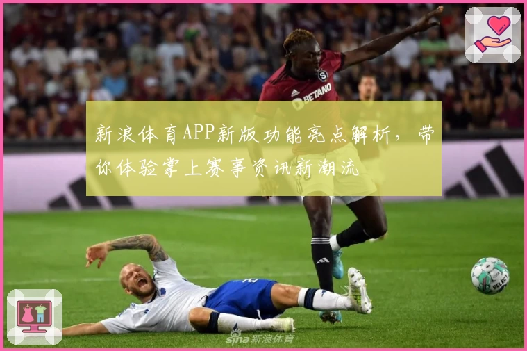 新浪体育APP新版功能亮点解析，带你体验掌上赛事资讯新潮流