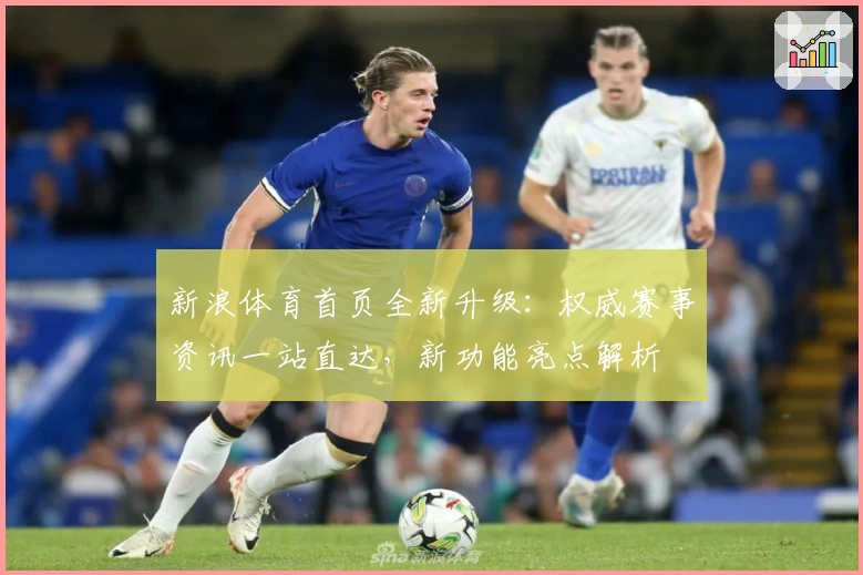 新浪体育首页全新升级:权威赛事资讯一站直达,新功能亮点解析