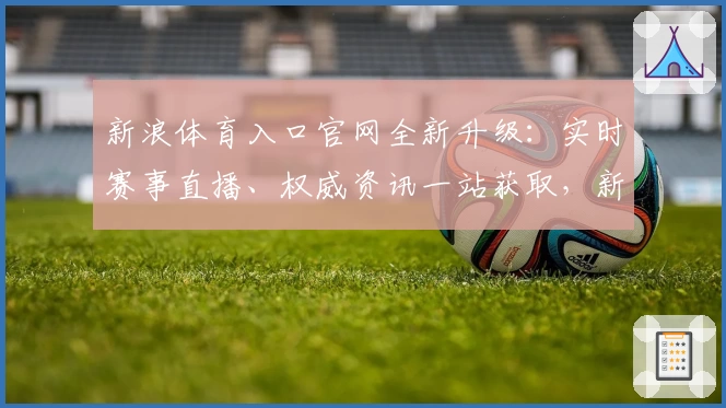 新浪体育入口官网全新升级：实时赛事直播、权威资讯一站获取，新手必读指南