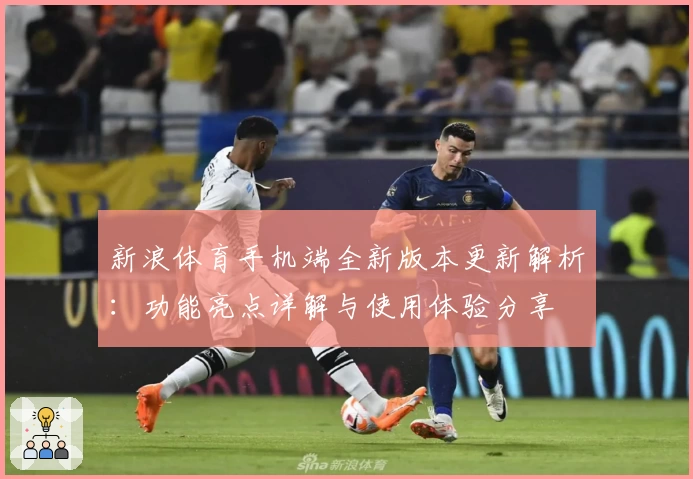 新浪体育手机端全新版本更新解析：功能亮点详解与使用体验分享