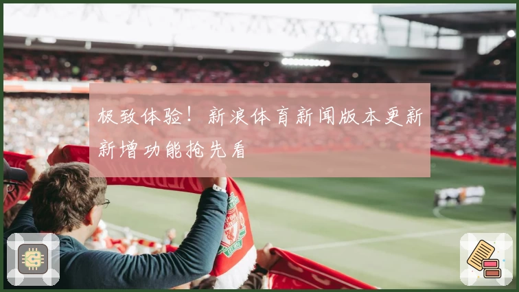 极致体验！新浪体育新闻版本更新新增功能抢先看