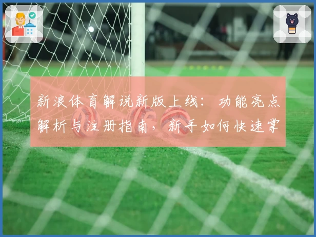 新浪体育解说新版上线：功能亮点解析与注册指南，新手如何快速掌握平台使用技巧