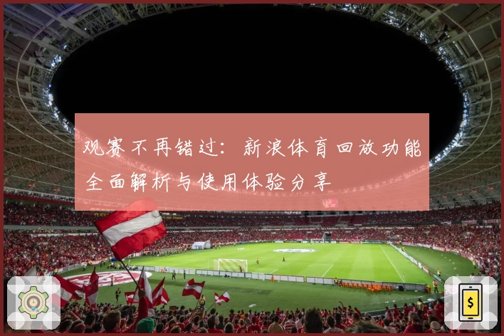 观赛不再错过:新浪体育回放功能全面解析与使用体验分享