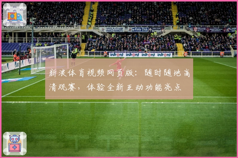 新浪体育视频网页版：随时随地高清观赛，体验全新互动功能亮点