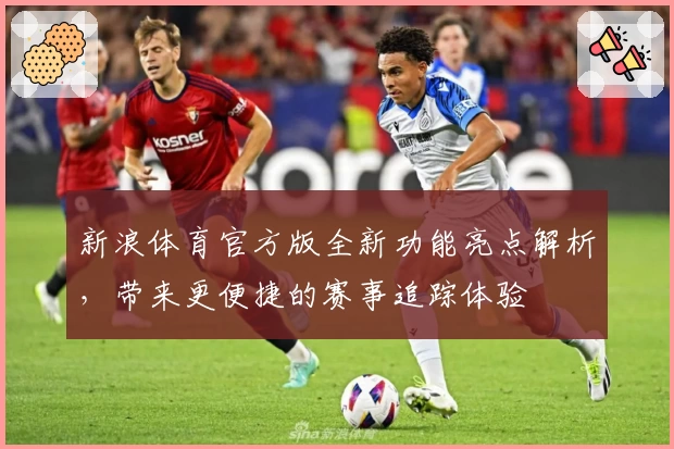 新浪体育官方版全新功能亮点解析,带来更便捷的赛事追踪体验