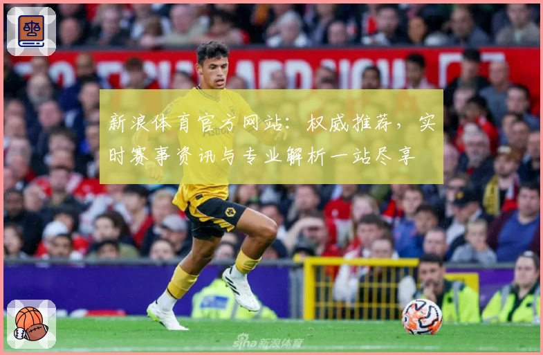 新浪体育官方网站：权威推荐，实时赛事资讯与专业解析一站尽享