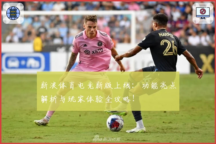 新浪体育电竞新版上线：功能亮点解析与玩家体验全攻略！