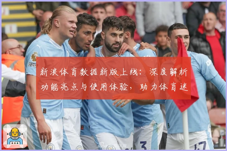 新浪体育数据新版上线：深度解析功能亮点与使用体验，助力体育迷掌握全部赛事实时动态