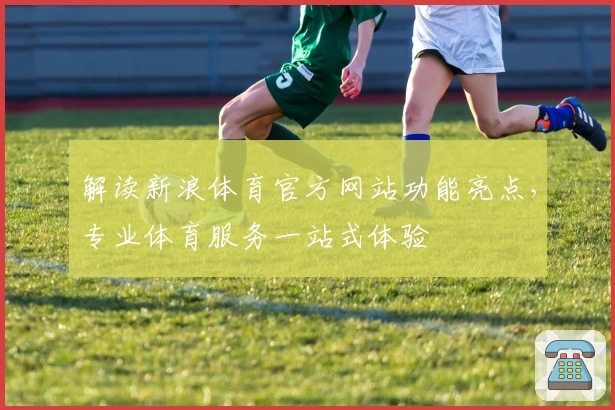 解读新浪体育官方网站功能亮点,专业体育服务一站式体验
